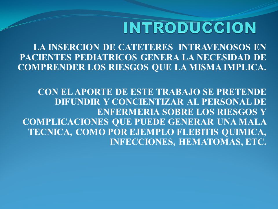 INTRODUCCION LA INSERCION DE CATETERES INTRAVENOSOS EN PACIENTES PEDIATRICOS GENERA LA NECESIDAD DE COMPRENDER LOS RIESGOS QUE LA MISMA IMPLICA.