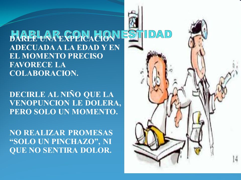 HABLAR CON HONESTIDAD DARLE UNA EXPLICACION ADECUADA A LA EDAD Y EN EL MOMENTO PRECISO FAVORECE LA COLABORACION.