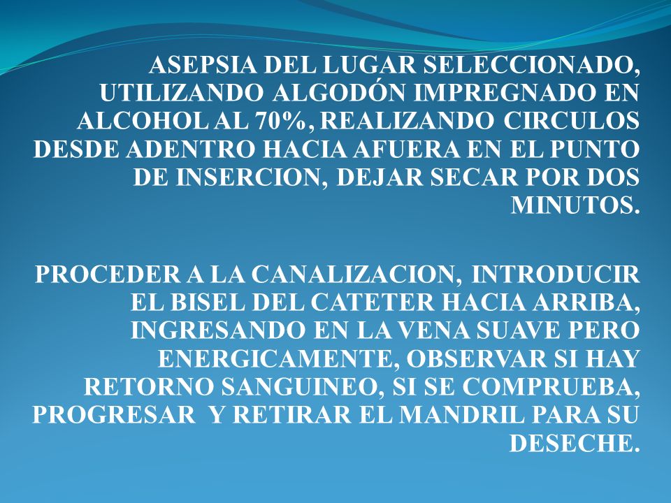 ASEPSIA DEL LUGAR SELECCIONADO, UTILIZANDO ALGODÓN IMPREGNADO EN ALCOHOL AL 70%, REALIZANDO CIRCULOS DESDE ADENTRO HACIA AFUERA EN EL PUNTO DE INSERCION, DEJAR SECAR POR DOS MINUTOS.