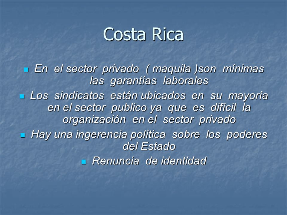 Costa Rica En el sector privado ( maquila )son mínimas las garantías laborales.