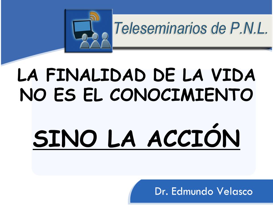 LA FINALIDAD DE LA VIDA NO ES EL CONOCIMIENTO SINO LA ACCIÓN