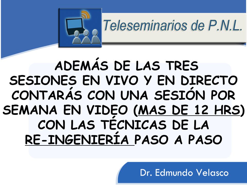 ADEMÁS DE LAS TRES SESIONES EN VIVO Y EN DIRECTO CONTARÁS CON UNA SESIÓN POR SEMANA EN VIDEO (MAS DE 12 HRS) CON LAS TÉCNICAS DE LA RE-INGENIERÍA PASO A PASO