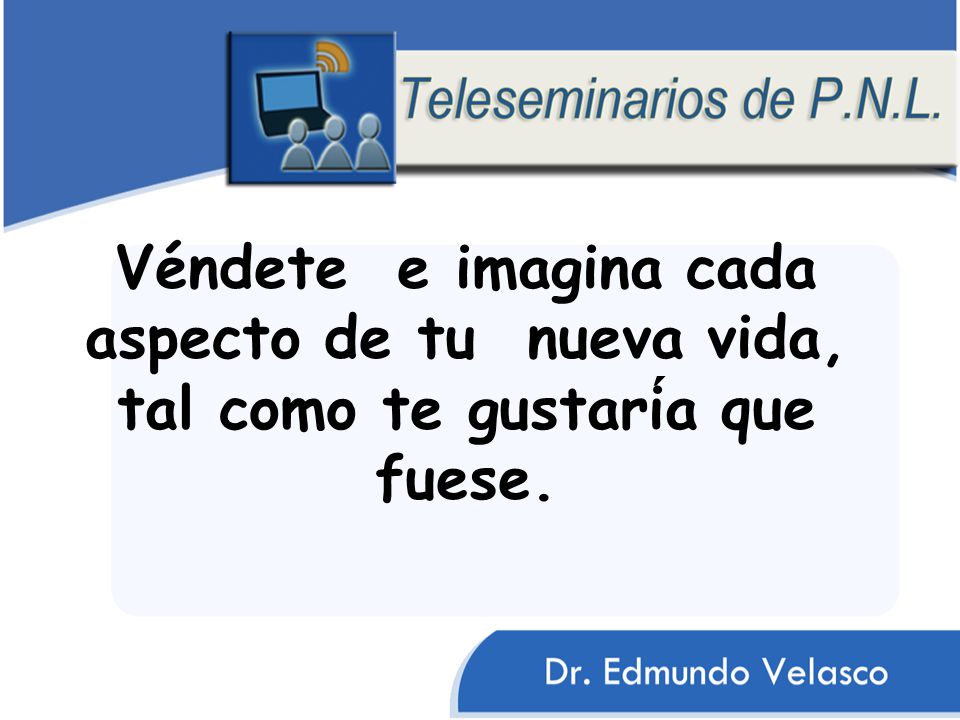 Véndete e imagina cada aspecto de tu nueva vida, tal como te gustaría que fuese.