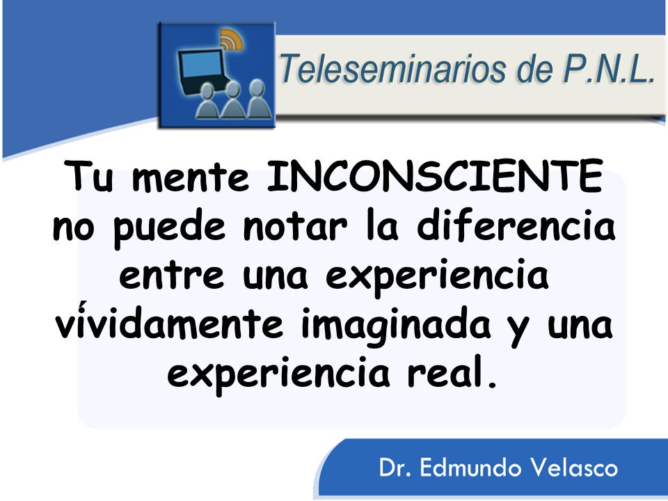 Tu mente INCONSCIENTE no puede notar la diferencia entre una experiencia vívidamente imaginada y una experiencia real.