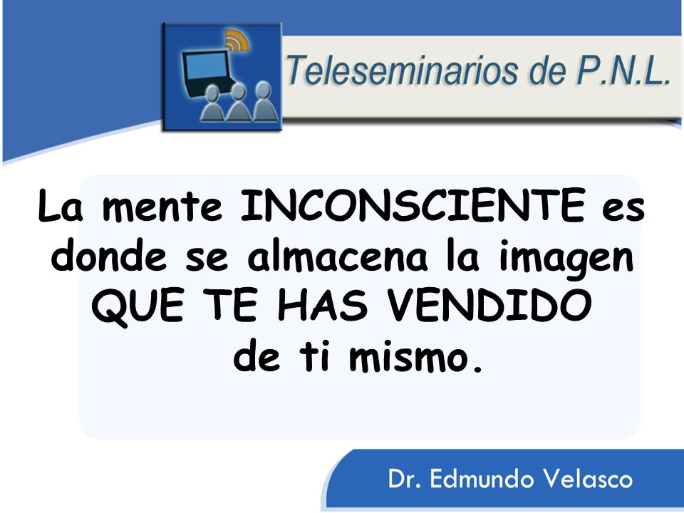 La mente INCONSCIENTE es donde se almacena la imagen QUE TE HAS VENDIDO de ti mismo.