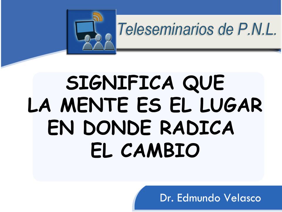 SIGNIFICA QUE LA MENTE ES EL LUGAR EN DONDE RADICA EL CAMBIO