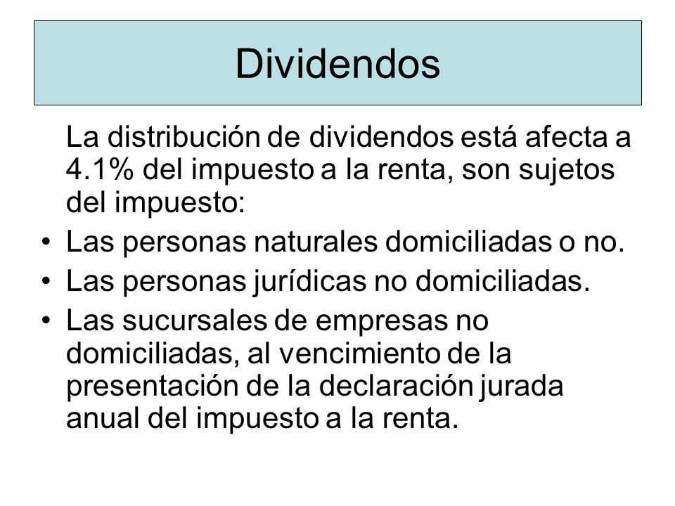 Dividendos La distribución de dividendos está afecta a 4.1% del impuesto a la renta, son sujetos del impuesto: