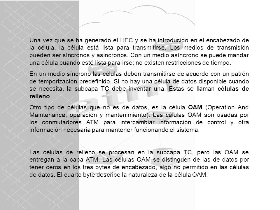 Una vez que se ha generado el HEC y se ha introducido en el encabezado de la célula, la célula está lista para transmitirse. Los medios de transmisión pueden ser síncronos y asíncronos. Con un medio asíncrono se puede mandar una célula cuando esté lista para irse; no existen restricciones de tiempo.