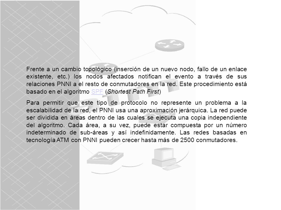 Frente a un cambio topológico (inserción de un nuevo nodo, fallo de un enlace existente, etc.) los nodos afectados notifican el evento a través de sus relaciones PNNI a el resto de conmutadores en la red. Este procedimiento está basado en el algoritmo SPF (Shortest Path First)