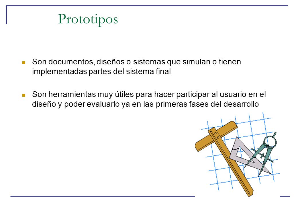 Prototipos Son documentos, diseños o sistemas que simulan o tienen implementadas partes del sistema final.