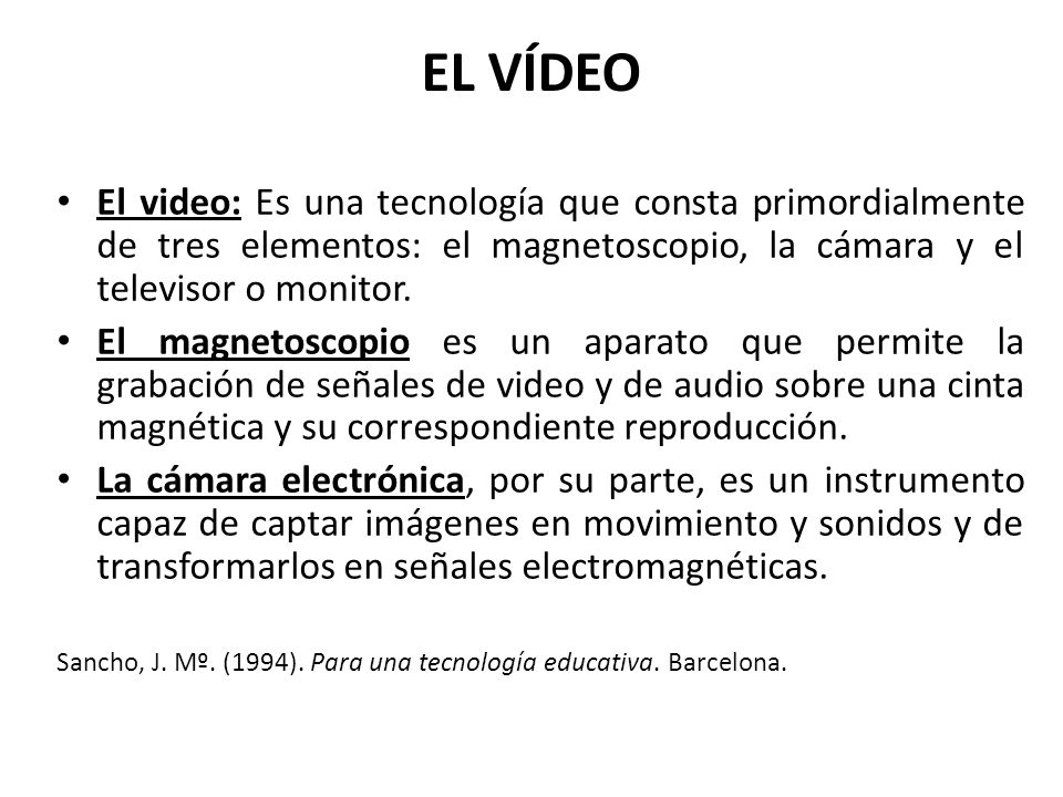 EL VÍDEO El video: Es una tecnología que consta primordialmente de tres elementos: el magnetoscopio, la cámara y el televisor o monitor.