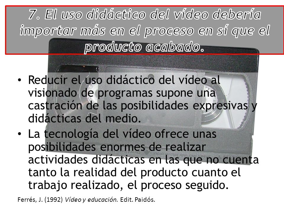 7. El uso didáctico del vídeo debería importar más en el proceso en sí que el producto acabado.