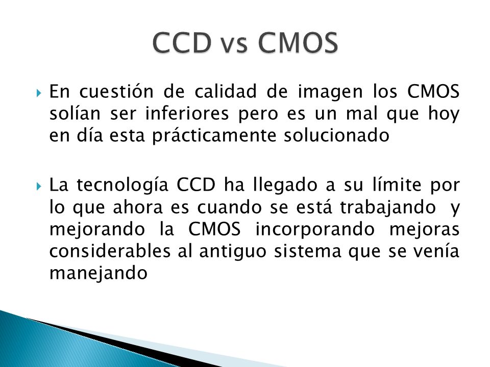 CCD vs CMOS En cuestión de calidad de imagen los CMOS solían ser inferiores pero es un mal que hoy en día esta prácticamente solucionado.