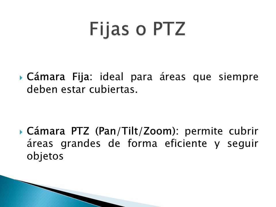 Fijas o PTZ Cámara Fija: ideal para áreas que siempre deben estar cubiertas.