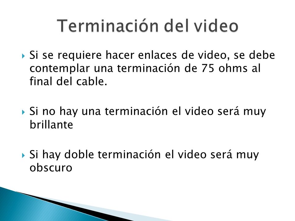 Terminación del video Si se requiere hacer enlaces de video, se debe contemplar una terminación de 75 ohms al final del cable.