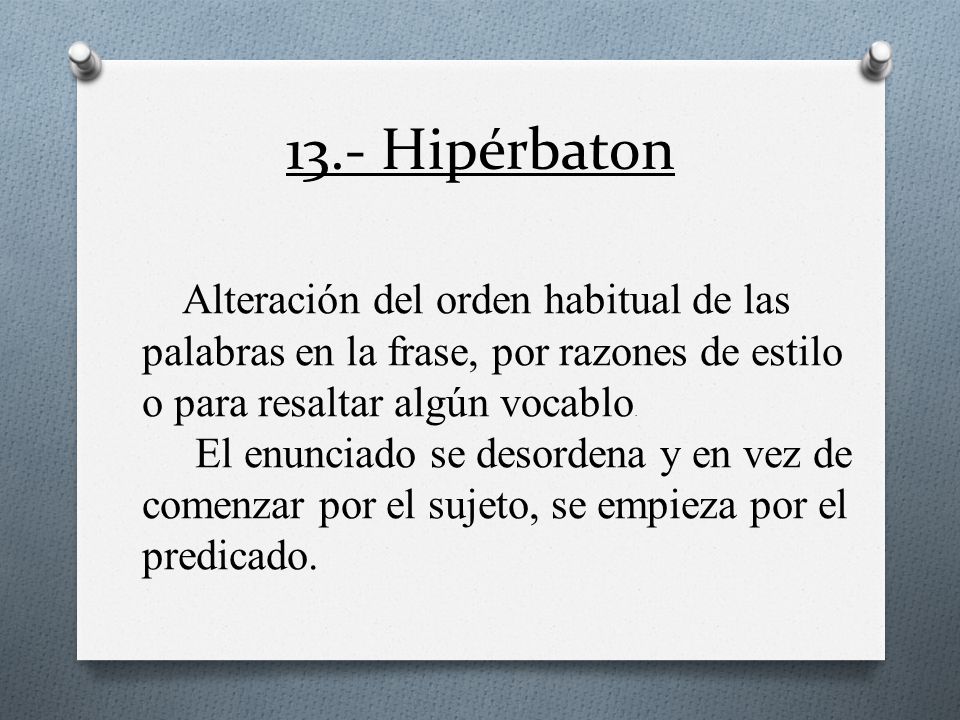 13.- Hipérbaton Alteración del orden habitual de las palabras en la frase, por razones de estilo o para resaltar algún vocablo.