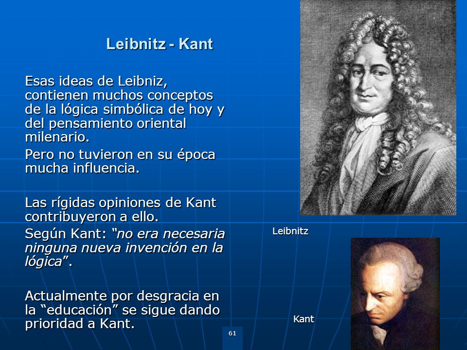 Leibnitz - Kant Esas ideas de Leibniz, contienen muchos conceptos de la lógica simbólica de hoy y del pensamiento oriental milenario.