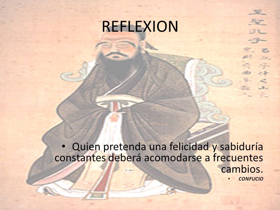 REFLEXION Quien pretenda una felicidad y sabiduría constantes deberá acomodarse a frecuentes cambios.