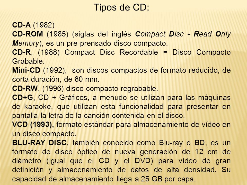 Tipos de CD: CD-A (1982) CD-ROM (1985) (siglas del inglés Compact Disc - Read Only Memory), es un pre-prensado disco compacto.