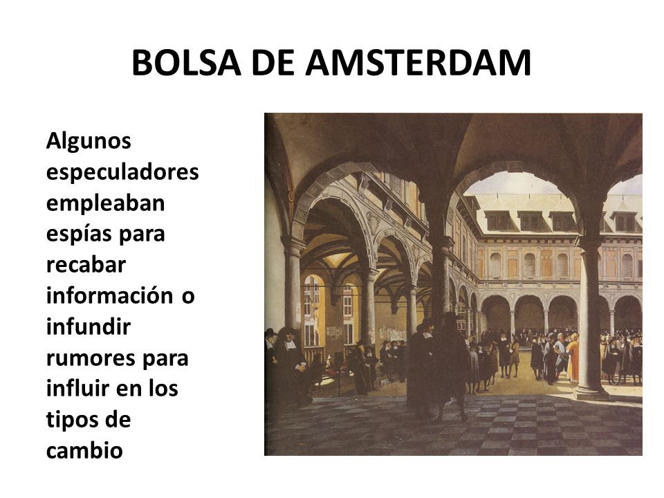 BOLSA DE AMSTERDAM Algunos especuladores empleaban espías para recabar información o infundir rumores para influir en los tipos de cambio.