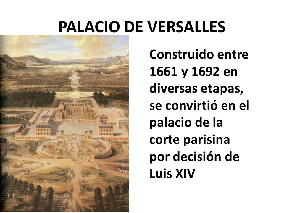 PALACIO DE VERSALLES Construido entre 1661 y 1692 en diversas etapas, se convirtió en el palacio de la corte parisina por decisión de Luis XIV.