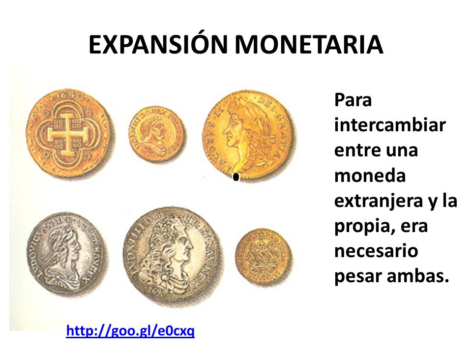 EXPANSIÓN MONETARIA Para intercambiar entre una moneda extranjera y la propia, era necesario pesar ambas.