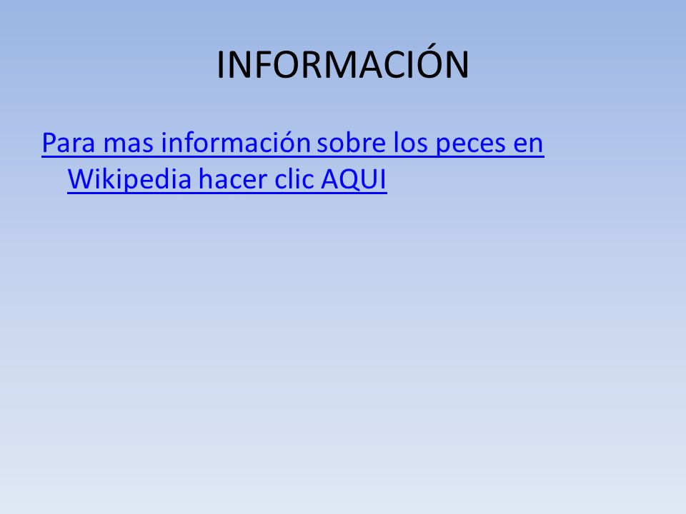 INFORMACIÓN Para mas información sobre los peces en Wikipedia hacer clic AQUI