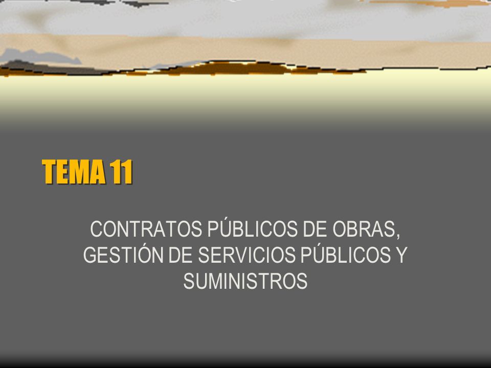 TEMA 11 CONTRATOS PÚBLICOS DE OBRAS, GESTIÓN DE SERVICIOS PÚBLICOS Y SUMINISTROS