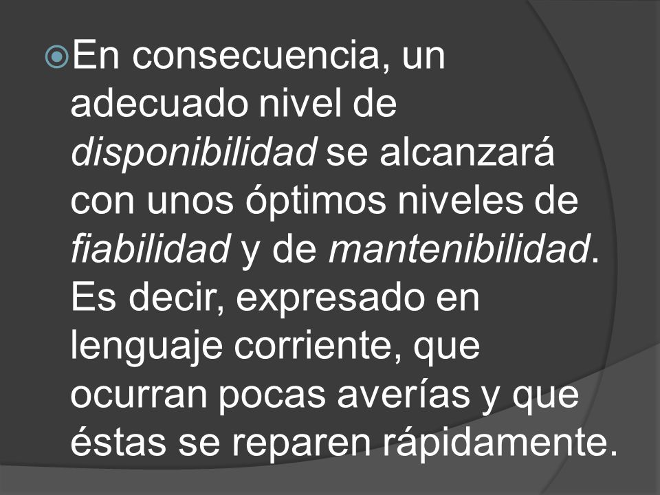 En consecuencia, un adecuado nivel de disponibilidad se alcanzará con unos óptimos niveles de fiabilidad y de mantenibilidad.