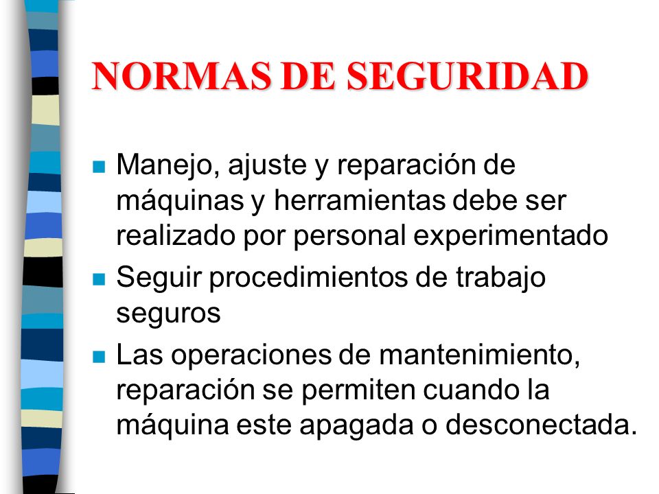 NORMAS DE SEGURIDAD Manejo, ajuste y reparación de máquinas y herramientas debe ser realizado por personal experimentado.