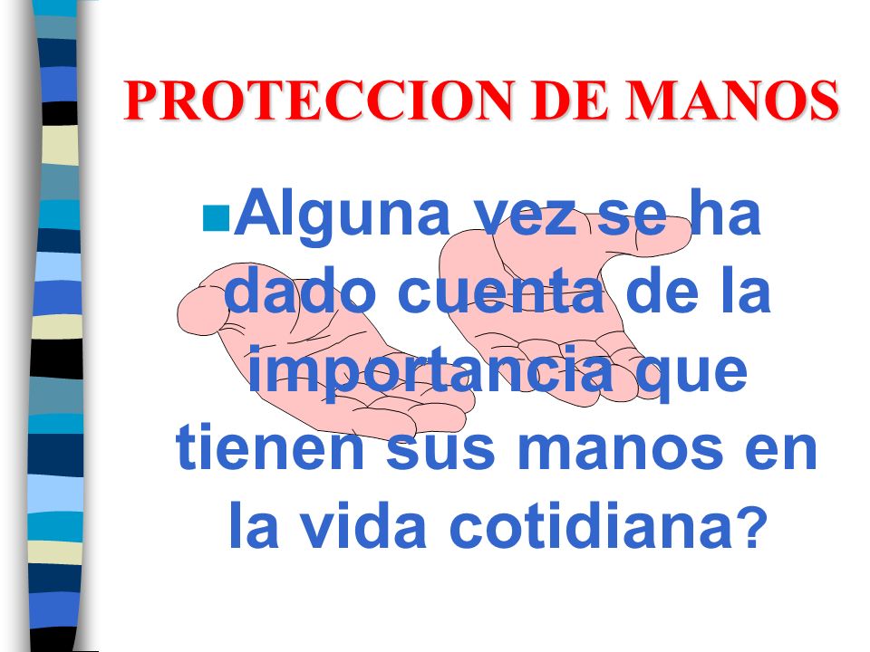 PROTECCION DE MANOS Alguna vez se ha dado cuenta de la importancia que tienen sus manos en la vida cotidiana