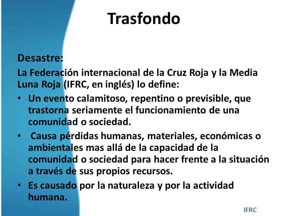 Trasfondo Desastre: La Federación internacional de la Cruz Roja y la Media Luna Roja (IFRC, en inglés) lo define: