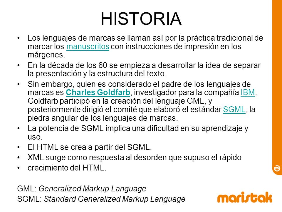 HISTORIA Los lenguajes de marcas se llaman así por la práctica tradicional de marcar los manuscritos con instrucciones de impresión en los márgenes.