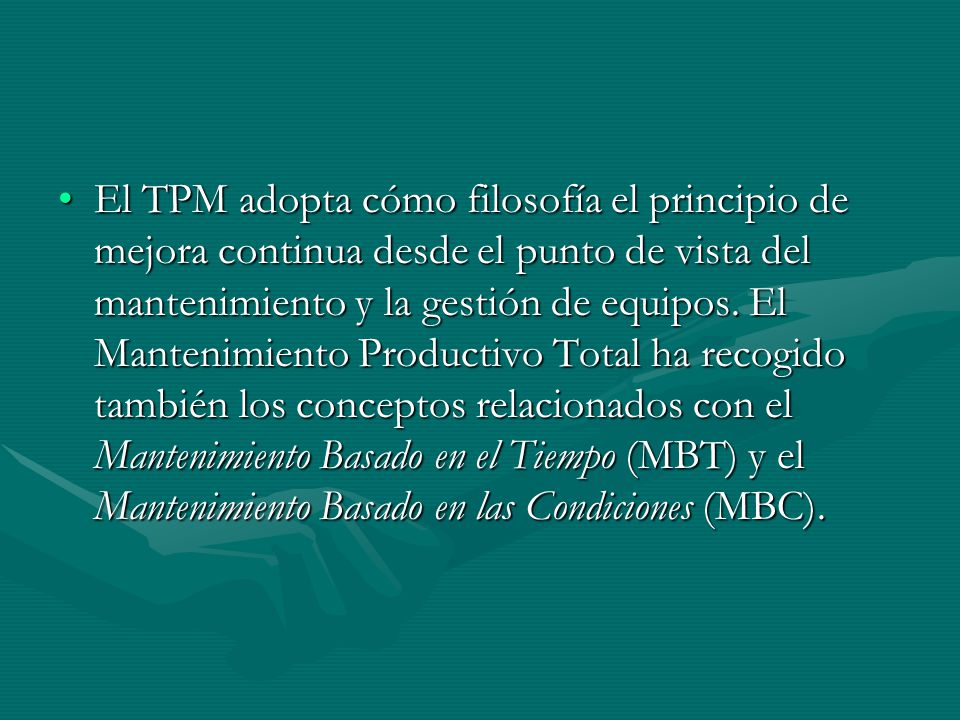 El TPM adopta cómo filosofía el principio de mejora continua desde el punto de vista del mantenimiento y la gestión de equipos.