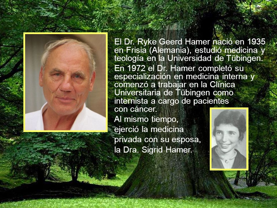 El Dr. Ryke Geerd Hamer nació en 1935 en Frisia (Alemania), estudió medicina y teología en la Universidad de Tübingen.