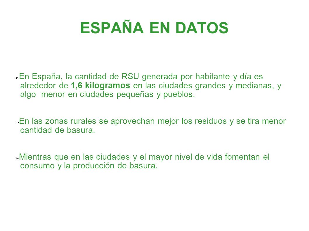 ESPAÑA EN DATOS En España, la cantidad de RSU generada por habitante y día es. alrededor de 1,6 kilogramos en las ciudades grandes y medianas, y.