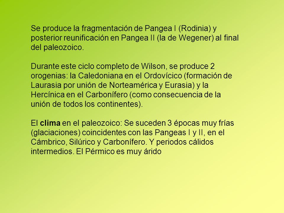 Se produce la fragmentación de Pangea I (Rodinia) y posterior reunificación en Pangea II (la de Wegener) al final del paleozoico.