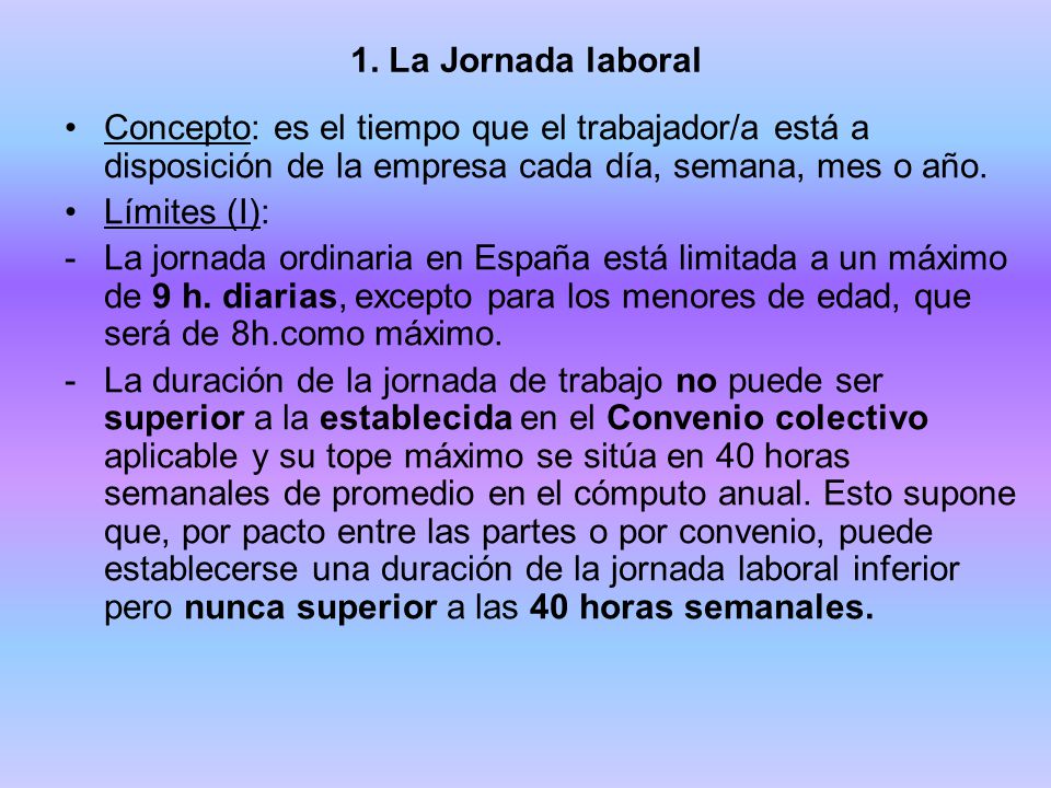 1. La Jornada laboral Concepto: es el tiempo que el trabajador/a está a disposición de la empresa cada día, semana, mes o año.