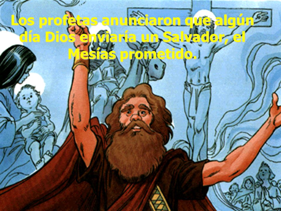 Los profetas anunciaron que algún día Dios enviaría un Salvador, el Mesías prometido.