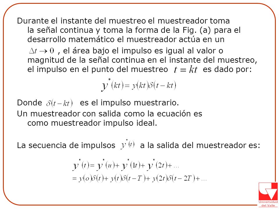 Durante el instante del muestreo el muestreador toma la señal continua y toma la forma de la Fig. (a) para el desarrollo matemático el muestreador actúa en un