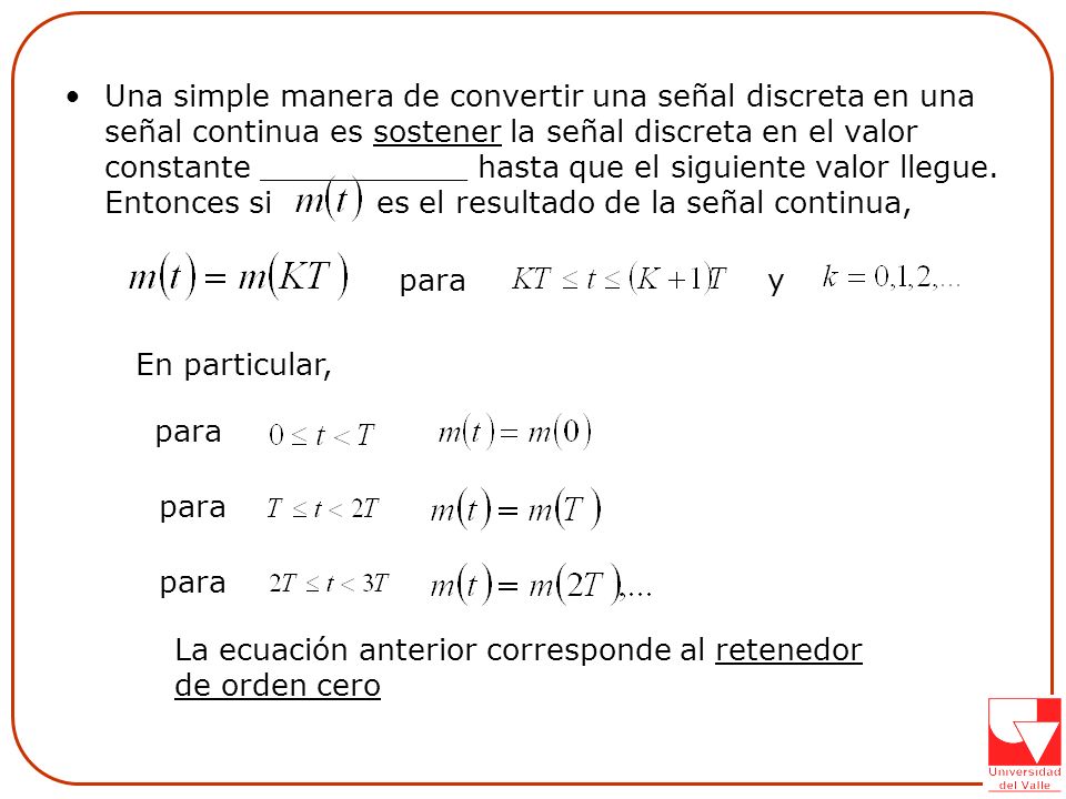 Una simple manera de convertir una señal discreta en una señal continua es sostener la señal discreta en el valor constante ___________ hasta que el siguiente valor llegue. Entonces si es el resultado de la señal continua,