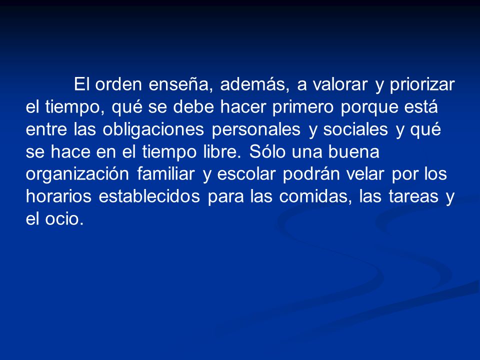 El orden enseña, además, a valorar y priorizar el tiempo, qué se debe hacer primero porque está entre las obligaciones personales y sociales y qué se hace en el tiempo libre.