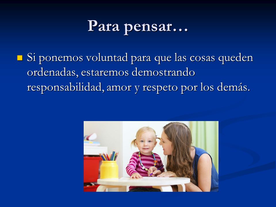 Para pensar… Si ponemos voluntad para que las cosas queden ordenadas, estaremos demostrando responsabilidad, amor y respeto por los demás.