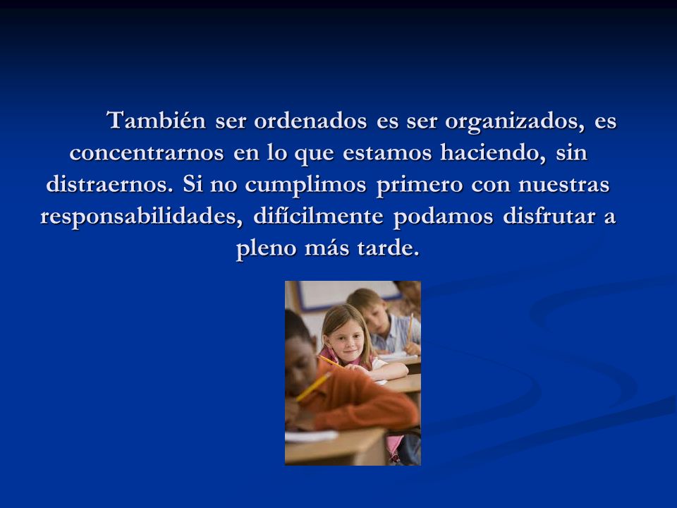 También ser ordenados es ser organizados, es concentrarnos en lo que estamos haciendo, sin distraernos.