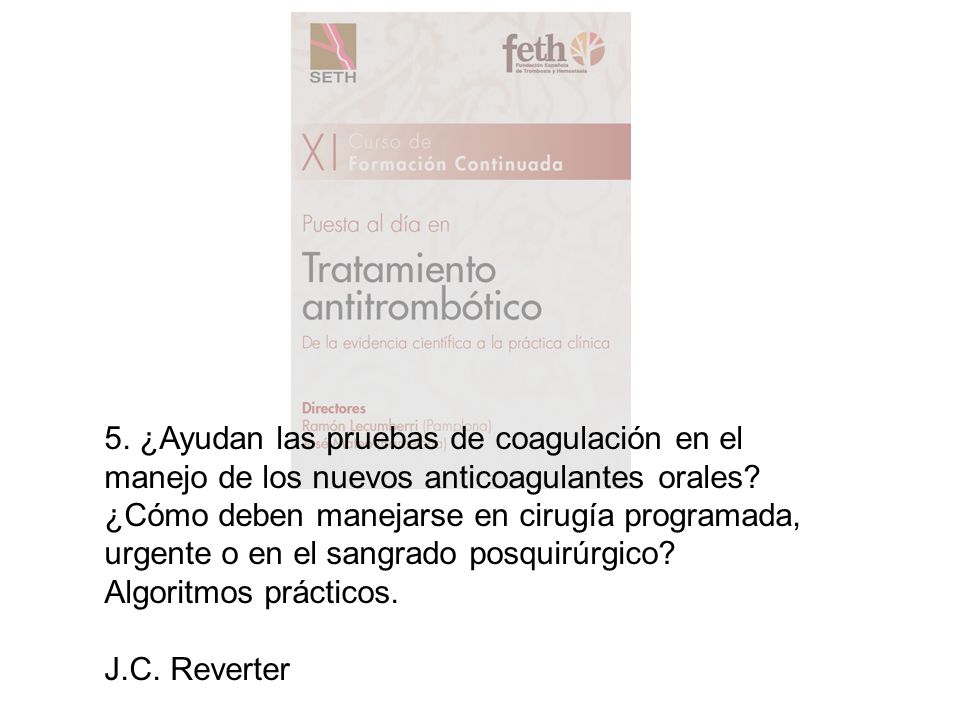 5. ¿Ayudan las pruebas de coagulación en el manejo de los nuevos anticoagulantes orales ¿Cómo deben manejarse en cirugía programada, urgente o en el sangrado posquirúrgico Algoritmos prácticos.