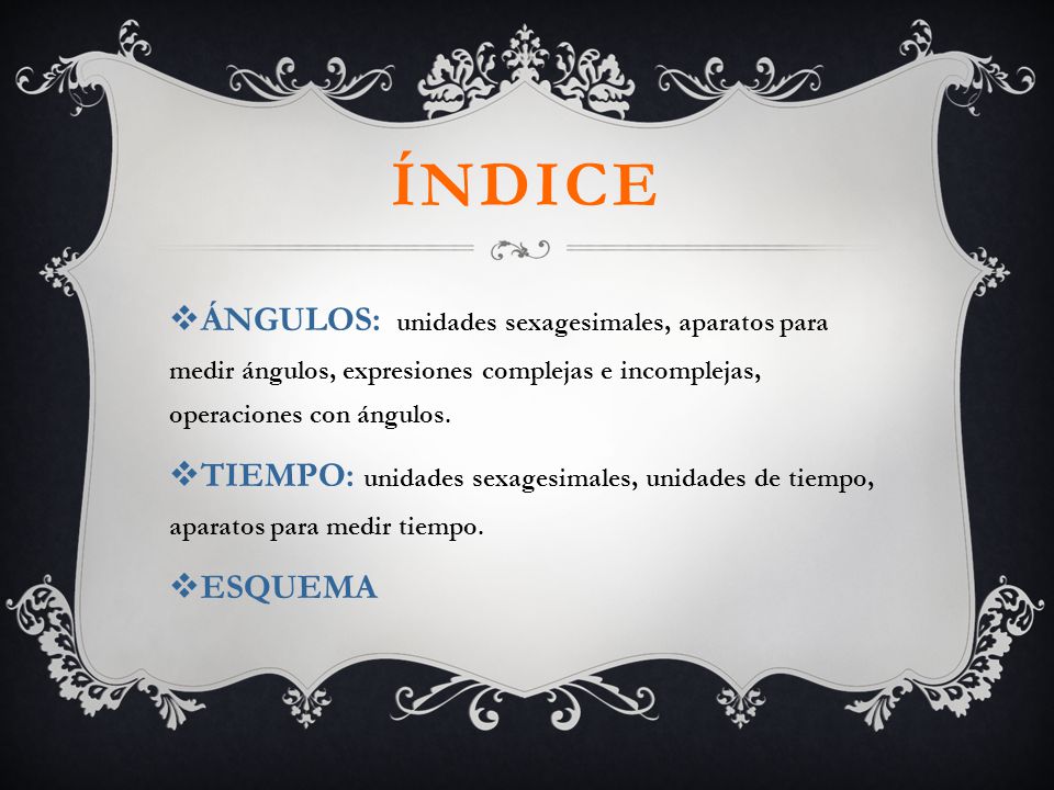 ÍNDICE ÁNGULOS: unidades sexagesimales, aparatos para medir ángulos, expresiones complejas e incomplejas, operaciones con ángulos.