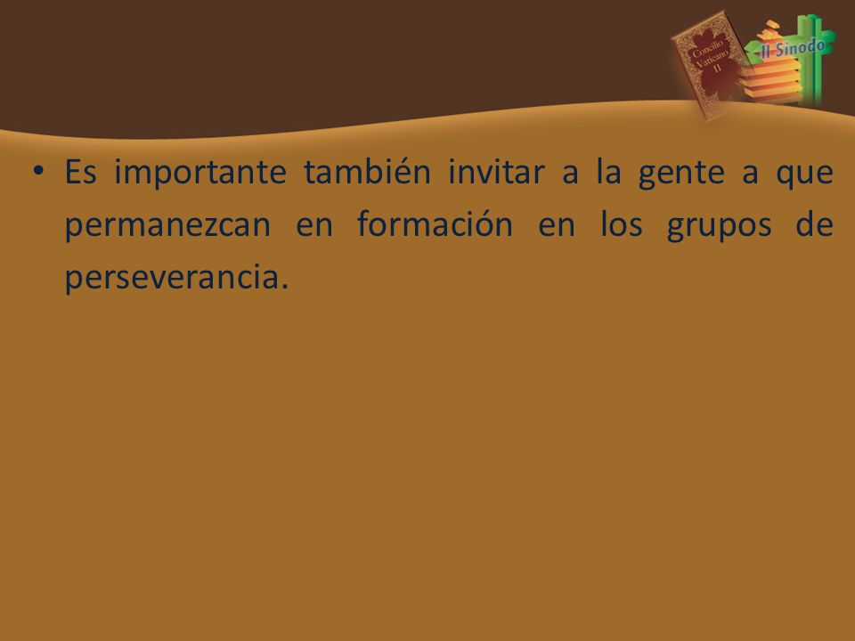 Es importante también invitar a la gente a que permanezcan en formación en los grupos de perseverancia.