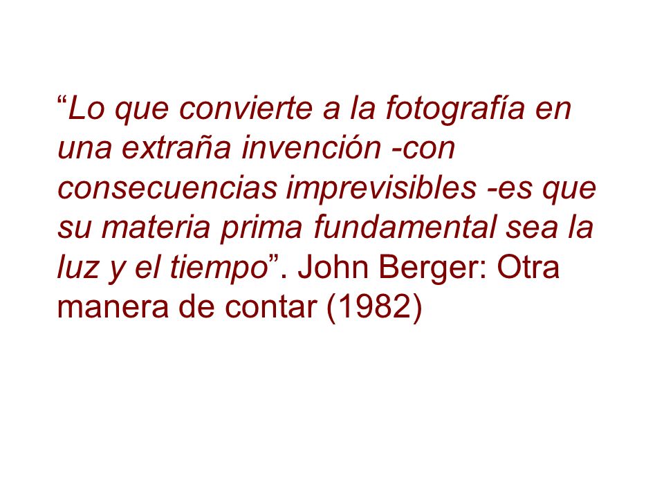 Lo que convierte a la fotografía en una extraña invención -con consecuencias imprevisibles -es que su materia prima fundamental sea la luz y el tiempo .