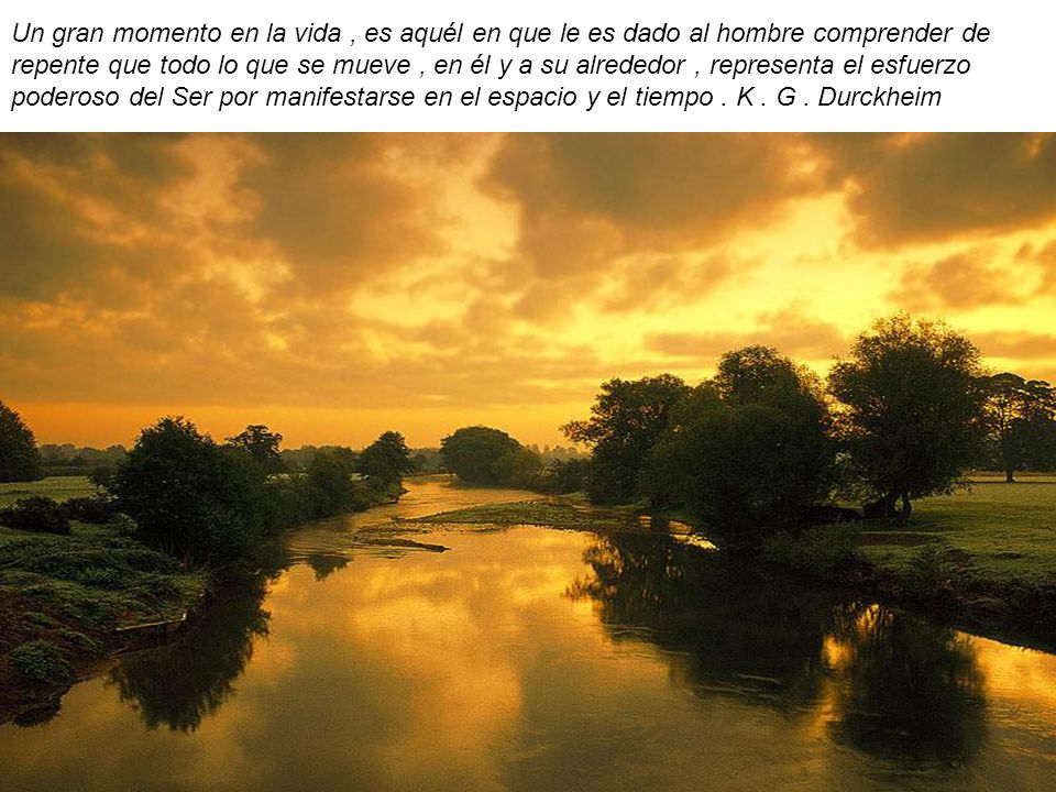 Un gran momento en la vida , es aquél en que le es dado al hombre comprender de repente que todo lo que se mueve , en él y a su alrededor , representa el esfuerzo poderoso del Ser por manifestarse en el espacio y el tiempo .