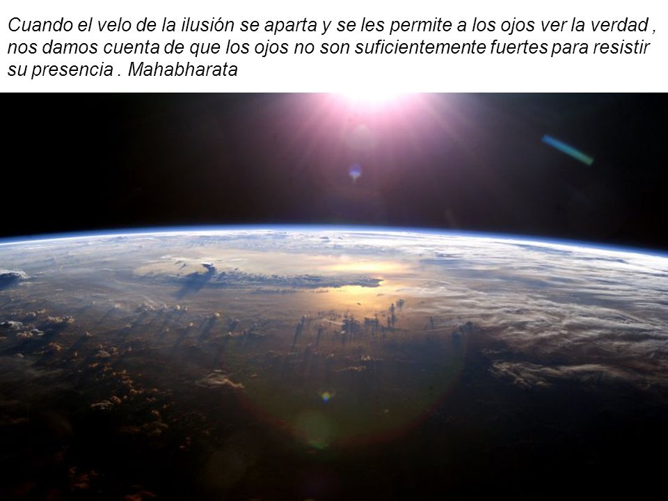 Cuando el velo de la ilusión se aparta y se les permite a los ojos ver la verdad , nos damos cuenta de que los ojos no son suficientemente fuertes para resistir su presencia .